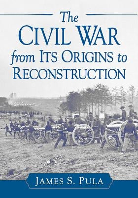 The Civil War from Its Origins to Reconstruction by Pula, James S.