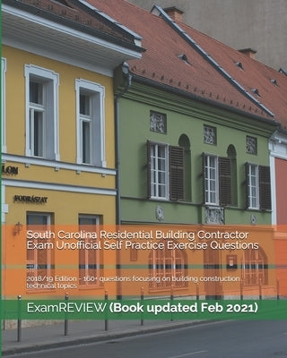 South Carolina Residential Building Contractor Exam Unofficial Self Practice Exercise Questions 2018/19 Edition: 160+ questions focusing on building c by Examreview