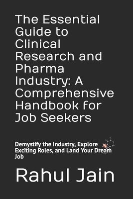 The Essential Guide to Clinical Research and Pharma Industry: A Comprehensive Handbook for Job Seekers: Demystify the Industry, Explore Exciting Roles by Jain, Poorva
