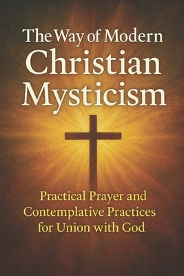 The Way of Modern Christian Mysticism: Practical Prayer and Contemplative Practices for Union with God by Freeman, Hank