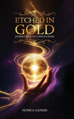 Etched in Gold; Journey back to Consciousness by Ganesh, Nonica