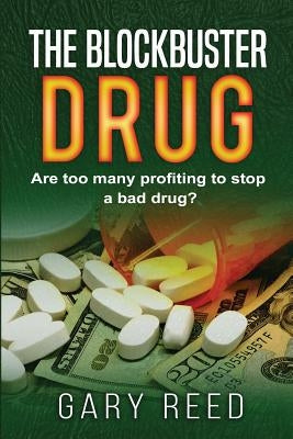 The Blockbuster Drug: Are too many profiting to stop a bad drug? by Reed, Gary