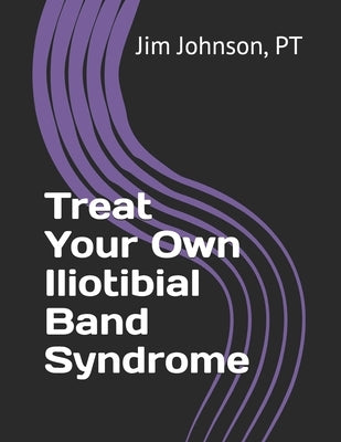 Treat Your Own Iliotibial Band Syndrome by Johnson, Pt Jim