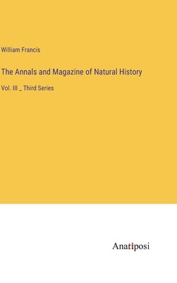 The Annals and Magazine of Natural History: Vol. III _ Third Series by Francis, William