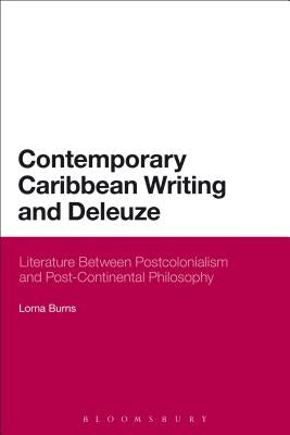 Contemporary Caribbean Writing and Deleuze: Literature Between Postcolonialism and Post-Continental Philosophy by Burns, Lorna