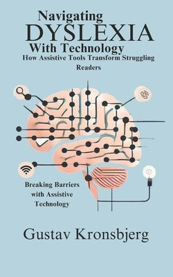 Navigating Dyslexia with Technology: A Practical Guide to Assistive Tools for Struggling Readers and Learners by Kronsbjerg, Gustav