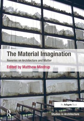 The Material Imagination: Reveries on Architecture and Matter by Mindrup, Matthew