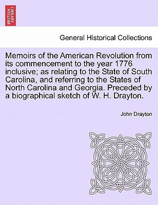 Memoirs of the American Revolution from its commencement to the year 1776 inclusive; as relating to the State of South Carolina, and referring to the by Drayton, John