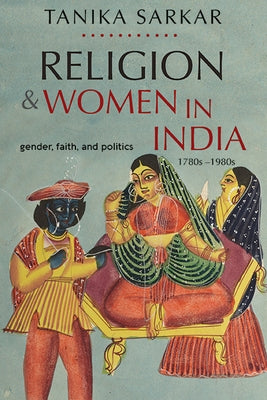 Religion and Women in India: Gender, Faith, and Politics, 1780s-1980s by Sarkar, Tanika