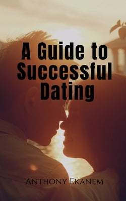 A Guide to Successful Dating by Ekanem, Anthony