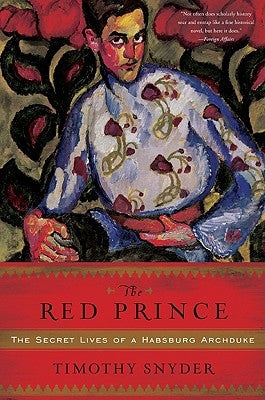 The Red Prince: The Secret Lives of a Habsburg Archduke by Snyder, Timothy