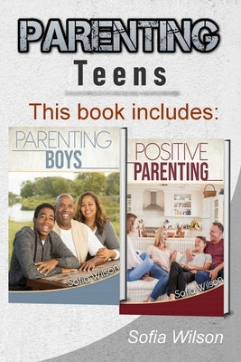 Parenting Teens: The Complete Guide on Parenting the modern Teen and having a Positive impact on your Boys. Learn how to become a more by Wilson, Sofia