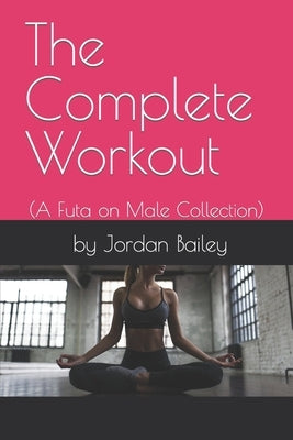 The Complete Workout: (Futa on Male Collection) by Bailey, Jordan