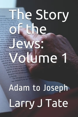 The Story of the Jews: Volume 1: Adam to Joseph by Tate, Larry J.