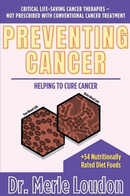 Preventing Cancer: Helping to Cure Cancer, Critical Life-Saving Cancer Therapies - Not Prescribed with Conventional Cancer Treatment by Loudon, Merle
