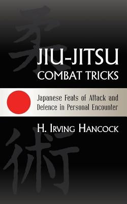 Jiu-Jitsu Combat Tricks: Japanese Feats of Attack and Defence in Personal Encounter by Hancock, H. Irving