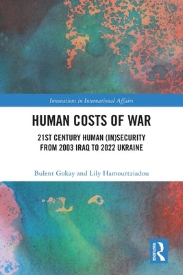 Human Costs of War: 21st Century Human (In)Security from 2003 Iraq to 2022 Ukraine by Gokay, Bulent