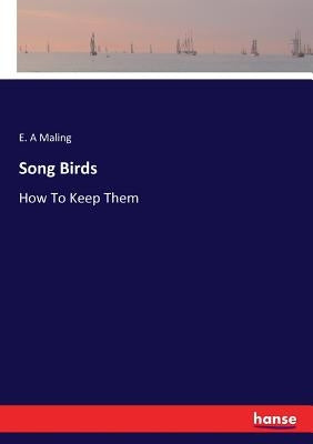Song Birds: How To Keep Them by Maling, E. A.