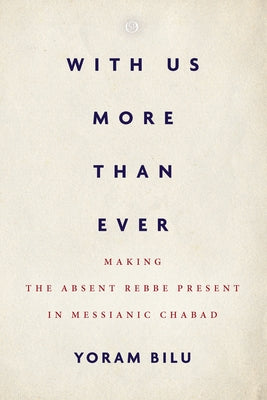 With Us More Than Ever: Making the Absent Rebbe Present in Messianic Chabad by Bilu, Yoram