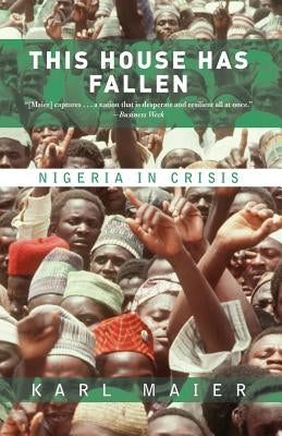 This House Has Fallen: Nigeria in Crisis by Maier, Karl