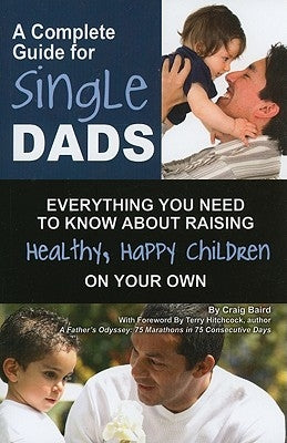 A Complete Guide for Single Dads: Everything You Need to Know about Raising Healthy, Happy Children on Your Own by Baird, Craig