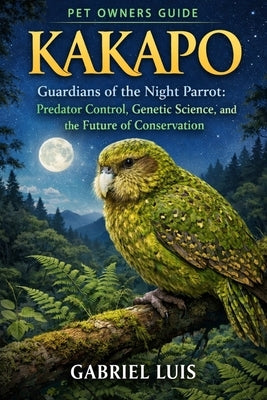 Kakapo: Guardians of the Night Parrot: Predator Control, Genetic Science, and the Future of Conservation. by Luis, Gabriel