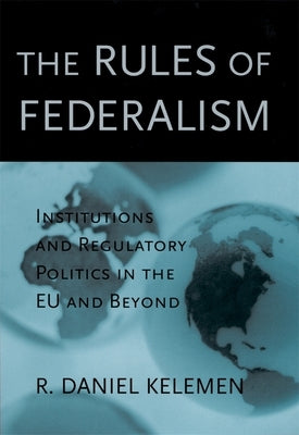 The Rules of Federalism: Institutions and Regulatory Politics in the EU and Beyond by Kelemen, R. Daniel