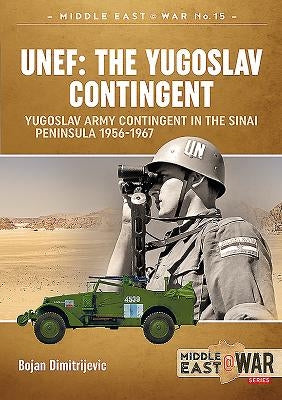 Unef: The Yugoslav Contingent: The Yugoslav Army Contingent in the Sinai Peninsula 1956-1967 by Dimitrijevic, Bojan
