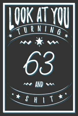 Look At You Turning 63 And Shit: 63 Years Old Gifts. 63rd Birthday Funny Gift for Men and Women. Fun, Practical And Classy Alternative to a Card. by Publishing, Birthday Gifts