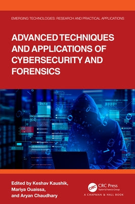 Advanced Techniques and Applications of Cybersecurity and Forensics by Kaushik, Keshav