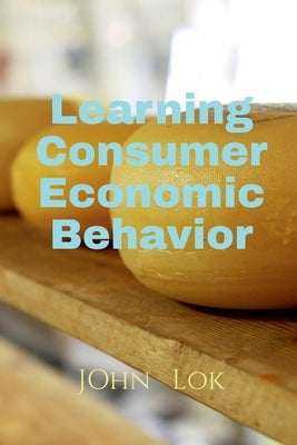 Learning Consumer Economic Behavior by Lok, John