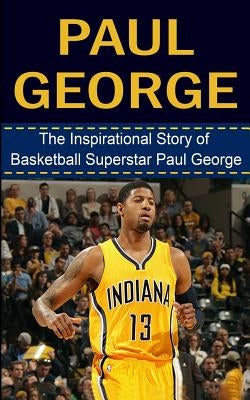 Paul George: The Inspirational Story of Basketball Superstar Paul George by Redban, Bill