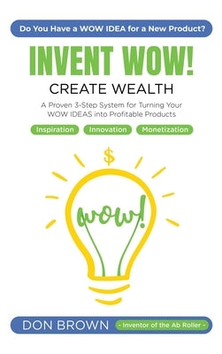 Invent WOW: A Proven 3 Step System for Turning Your WOW IDEAS Into Profitable Products by Brown, Don