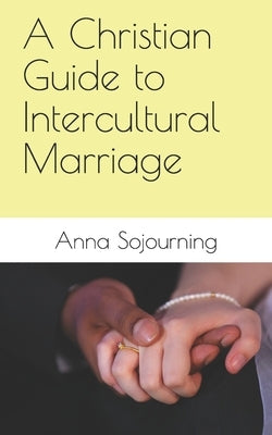 A Christian Guide to Intercultural Marriage by Sojourning, Anna