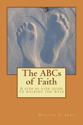 The ABCs of Faith: A step by step guide to walking the walk by Immel, Dorothy L.