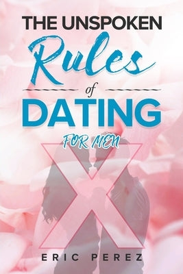 The Unspoken Rules of Dating for Men by Perez, Eric
