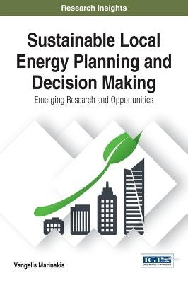 Sustainable Local Energy Planning and Decision Making: Emerging Research and Opportunities by Marinakis, Vangelis