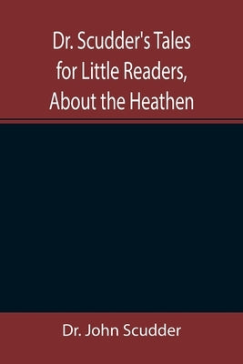 Dr. Scudder's Tales for Little Readers, About the Heathen. by John Scudder