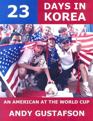 23 Days in Korea: An American at the World Cup by Gustafson, Andy