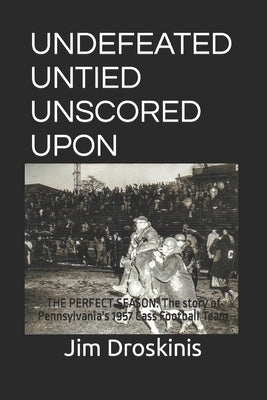 Undefeated Untied Unscored Upon: The Perfect Season: The story of Pennsylvania's 1957 Cass Football Team by Droskinis, Jim