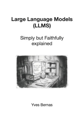 Large Language Models (LLMs): Simply but Faithfully explained by Bernas, Yves