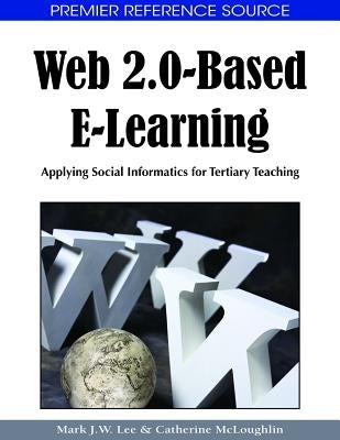 Web 2.0-Based E-Learning: Applying Social Informatics for Tertiary Teaching by Lee, Mark J. W.