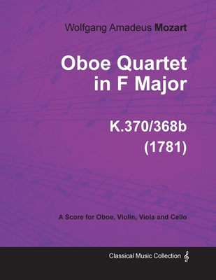 Oboe Quartet in F Major - A Score for Oboe, Violin, Viola and Cello K.370/368b (1781) by Mozart, Wolfgang Amadeus