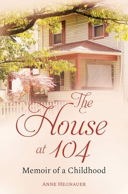 The House at 104: Memoir of a Childhood by Hegnauer, Anne
