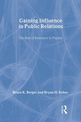 Gaining Influence in Public Relations: The Role of Resistance in Practice by Berger, Bruce K.