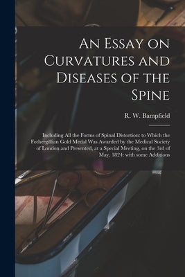 An Essay on Curvatures and Diseases of the Spine: Including All the Forms of Spinal Distortion: to Which the Fothergillian Gold Medal Was Awarded by t by Bampfield, R. W. (Robert William) 18