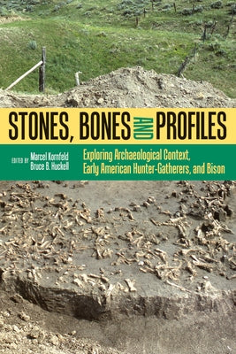 Stones, Bones, and Profiles: Exploring Archaeological Context, Early American Hunter-Gatherers, and Bison by Kornfeld, Marcel