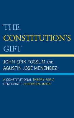 Constitution's Gift: A Constitutional Theory for a Democratic European Union by Fossum, John Erik
