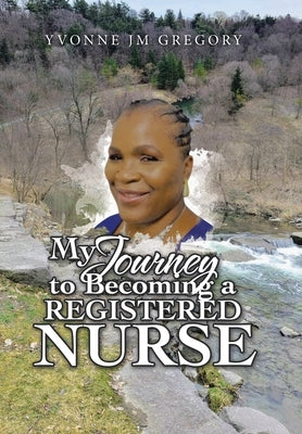 My Journey to Becoming a Registered Nurse by Gregory, Yvonne Jm