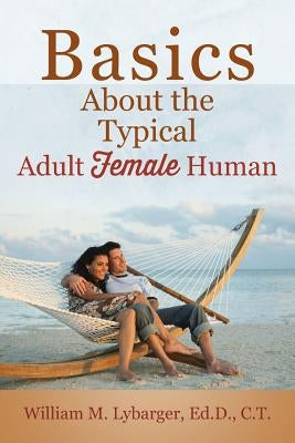 Basics About the Typical Adult Female Human by Lybarger Edd Ct, William M.